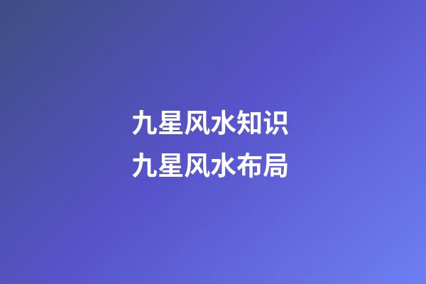 九星风水知识 九星风水布局
